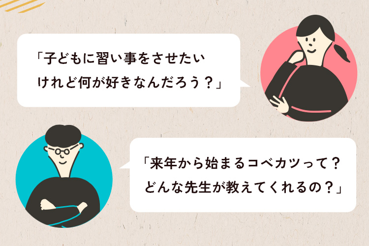 「子どもに習い事させたいけど、なにがすきなんだろう？」「来年からはじまるコベカツって？どんな先生が教えてくれるの？」